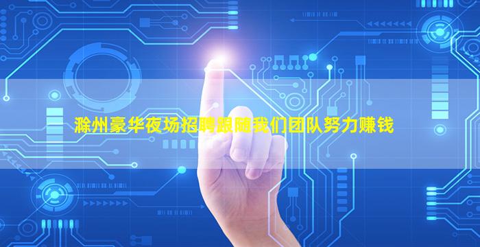 滁州豪华夜场招聘跟随我们团队努力赚钱